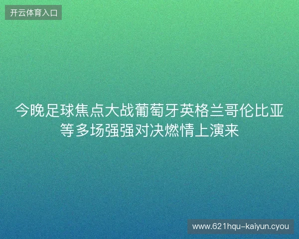今晚足球焦点大战葡萄牙英格兰哥伦比亚等多场强强对决燃情上演来 今晚足球焦点大战葡萄牙英格兰哥伦比亚等多场强强对决燃情上演来