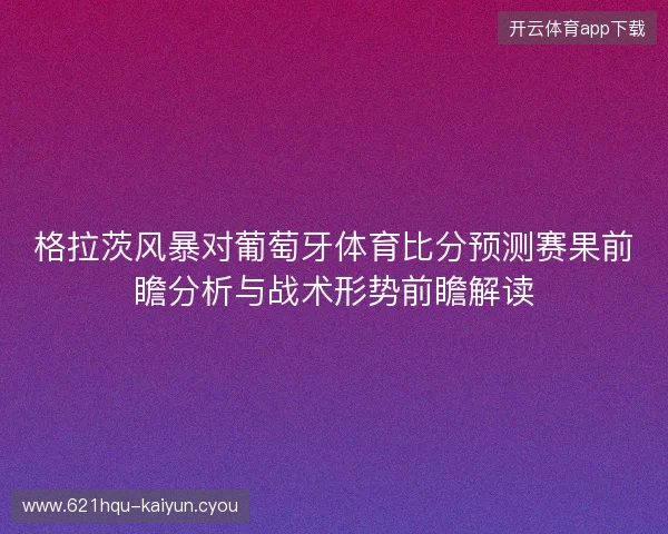 格拉茨风暴对葡萄牙体育比分预测赛果前瞻分析与战术形势前瞻解读