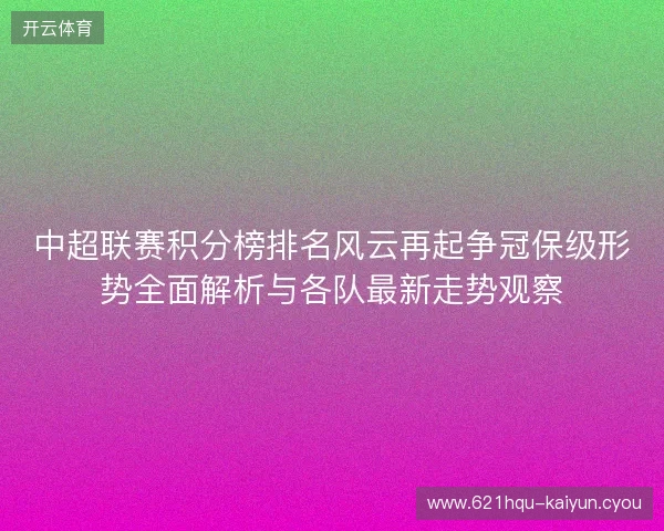 中超联赛积分榜排名风云再起争冠保级形势全面解析与各队最新走势观察
