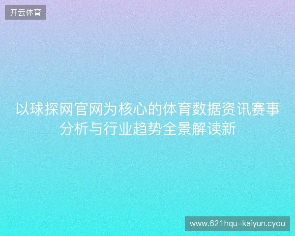 以球探网官网为核心的体育数据资讯赛事分析与行业趋势全景解读新