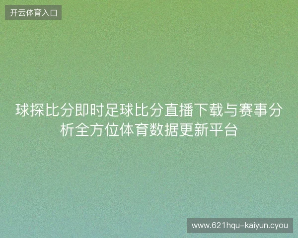 球探比分即时足球比分直播下载与赛事分析全方位体育数据更新平台