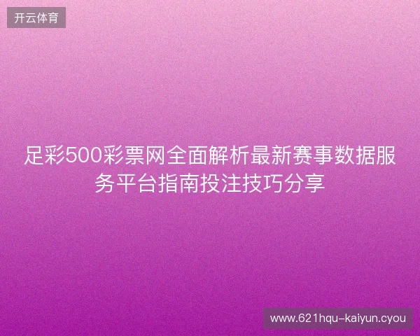 足彩500彩票网全面解析最新赛事数据服务平台指南投注技巧分享
