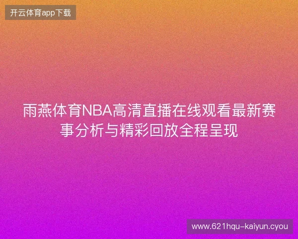 雨燕体育NBA高清直播在线观看最新赛事分析与精彩回放全程呈现