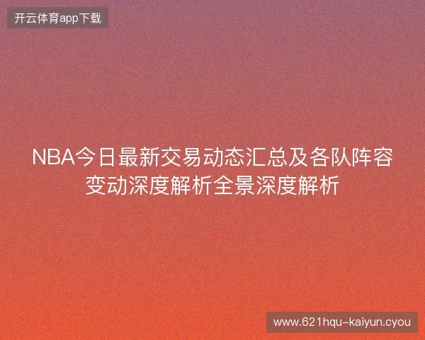 NBA今日最新交易动态汇总及各队阵容变动深度解析全景深度解析 NBA今日最新交易动态汇总及各队阵容变动深度解析全景深度解析