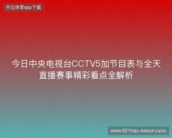 今日中央电视台CCTV5加节目表与全天直播赛事精彩看点全解析 今日中央电视台CCTV5加节目表与全天直播赛事精彩看点全解析