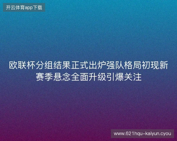 欧联杯分组结果正式出炉强队格局初现新赛季悬念全面升级引爆关注