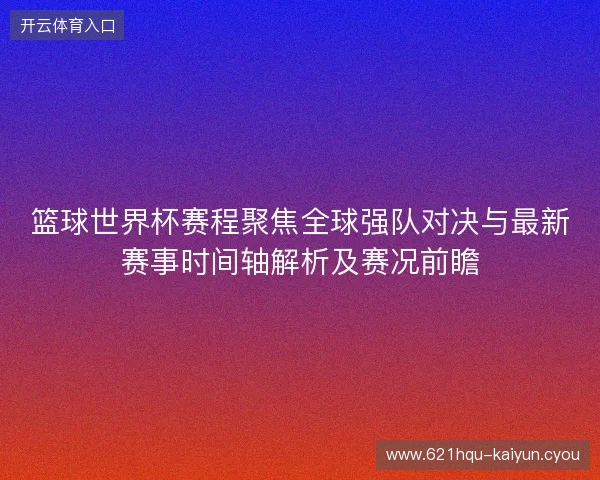 篮球世界杯赛程聚焦全球强队对决与最新赛事时间轴解析及赛况前瞻