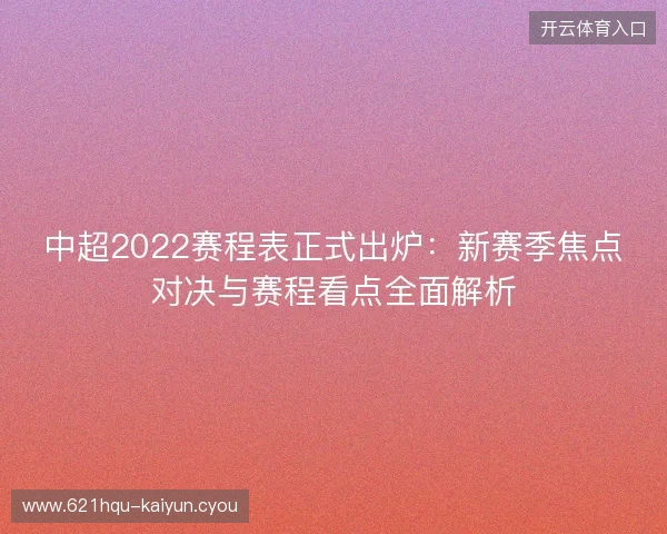 中超2022赛程表正式出炉:新赛季焦点对决与赛程看点全面解析 中超2022赛程表正式出炉:新赛季焦点对决与赛程看点全面解析