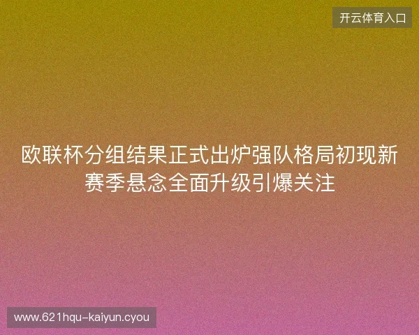 欧联杯分组结果正式出炉强队格局初现新赛季悬念全面升级引爆关注 欧联杯分组结果正式出炉强队格局初现新赛季悬念全面升级引爆关注