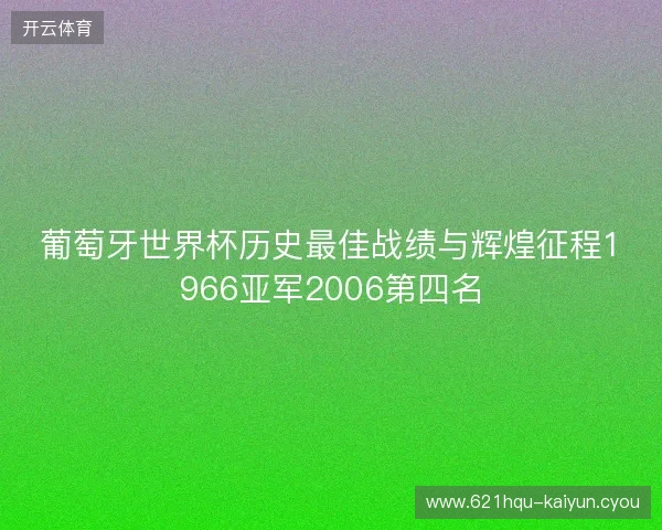 葡萄牙世界杯历史最佳战绩与辉煌征程1966亚军2006第四名