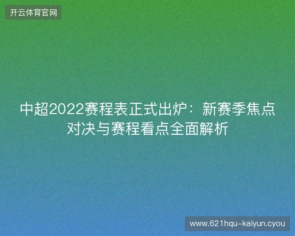 中超2022赛程表正式出炉:新赛季焦点对决与赛程看点全面解析 中超2022赛程表正式出炉:新赛季焦点对决与赛程看点全面解析