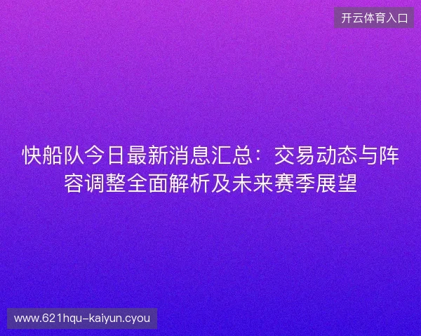 快船队今日最新消息汇总:交易动态与阵容调整全面解析及未来赛季展望 快船队今日最新消息汇总:交易动态与阵容调整全面解析及未来赛季展望