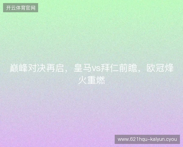 巅峰对决再启，皇马vs拜仁前瞻，欧冠烽火重燃