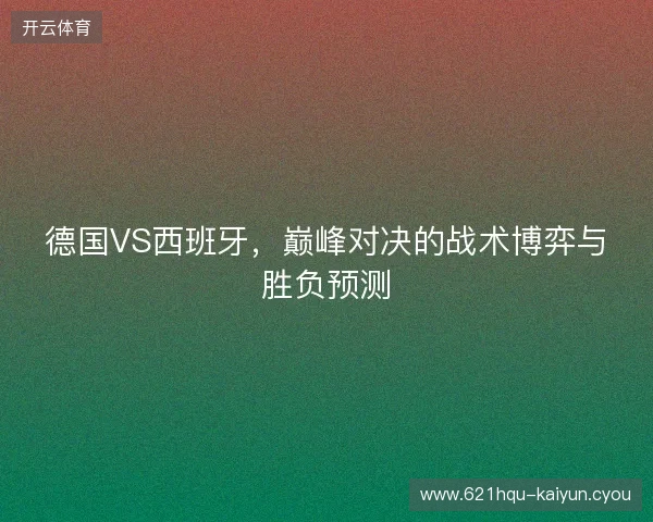 德国VS西班牙，巅峰对决的战术博弈与胜负预测