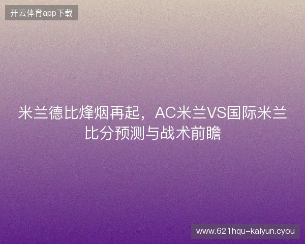米兰德比烽烟再起，AC米兰VS国际米兰比分预测与战术前瞻